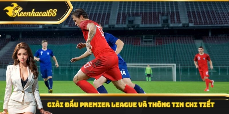 Giải đấu Premier League và thông tin chi tiết