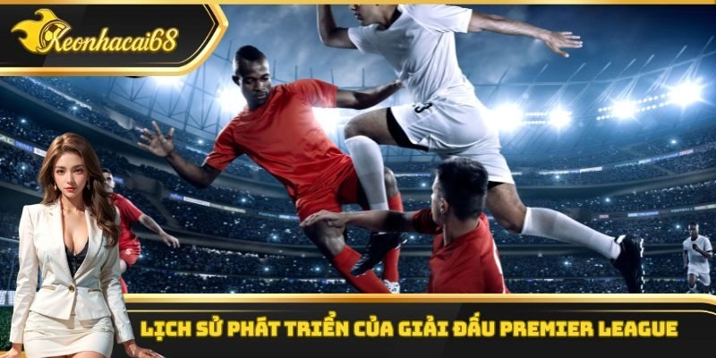 Lịch sử phát triển của giải đấu Premier League